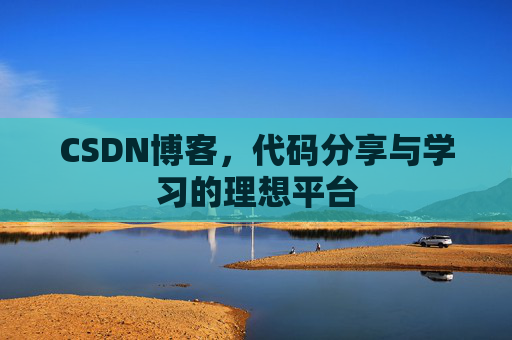 CSDN博客,代码分享与学习的理想平台